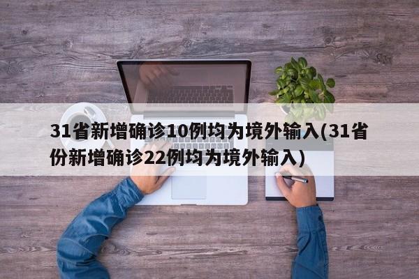 31省新增确诊10例均为境外输入(31省份新增确诊22例均为境外输入)