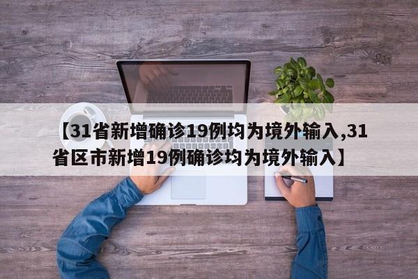 【31省新增确诊19例均为境外输入,31省区市新增19例确诊均为境外输入】