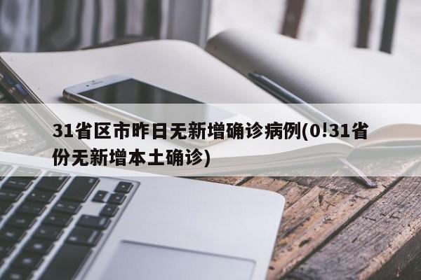 31省区市昨日无新增确诊病例(0!31省份无新增本土确诊)