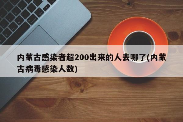 内蒙古感染者超200出来的人去哪了(内蒙古病毒感染人数)