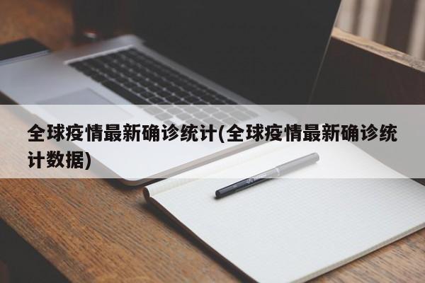 全球疫情最新确诊统计(全球疫情最新确诊统计数据)