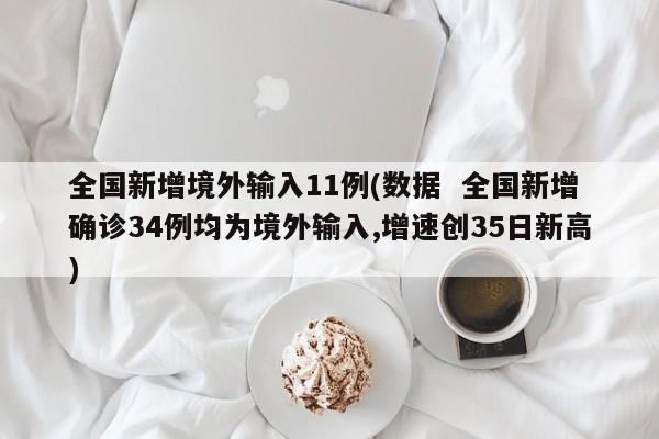 全国新增境外输入11例(数据 全国新增确诊34例均为境外输入,增速创35日新高)