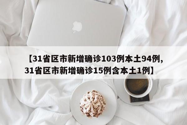 【31省区市新增确诊103例本土94例,31省区市新增确诊15例含本土1例】