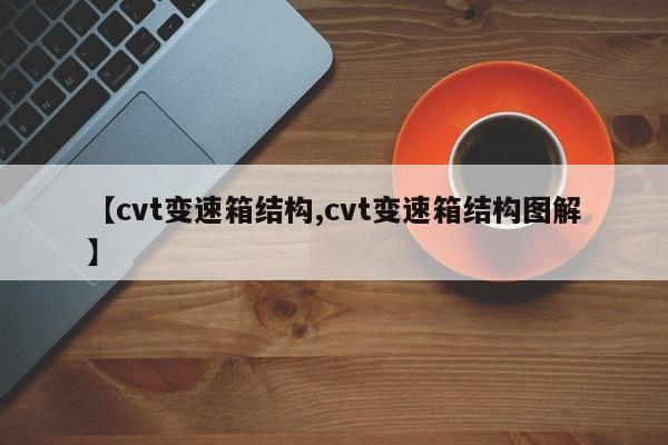 【cvt变速箱结构,cvt变速箱结构图解】