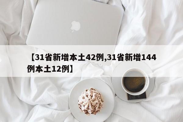 【31省新增本土42例,31省新增144例本土12例】
