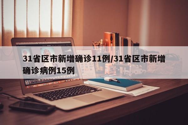31省区市新增确诊11例/31省区市新增确诊病例15例