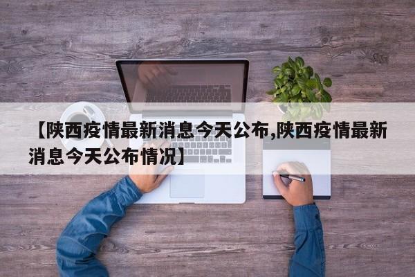 【陕西疫情最新消息今天公布,陕西疫情最新消息今天公布情况】