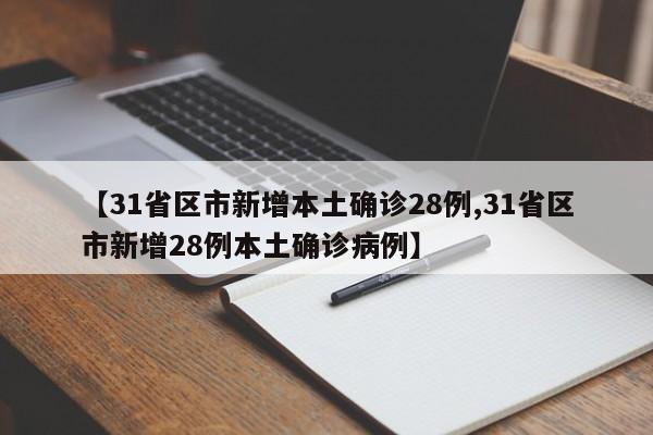 【31省区市新增本土确诊28例,31省区市新增28例本土确诊病例】