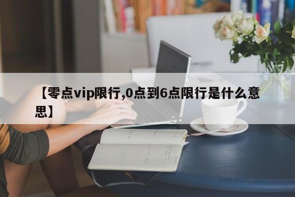 【零点vip限行,0点到6点限行是什么意思】