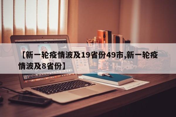【新一轮疫情波及19省份49市,新一轮疫情波及8省份】