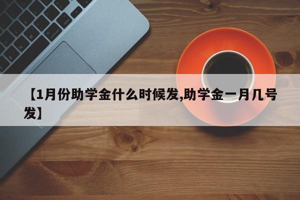 【1月份助学金什么时候发,助学金一月几号发】
