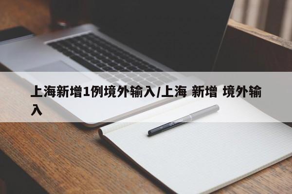 上海新增1例境外输入/上海 新增 境外输入