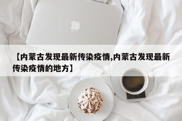 【内蒙古发现最新传染疫情,内蒙古发现最新传染疫情的地方】