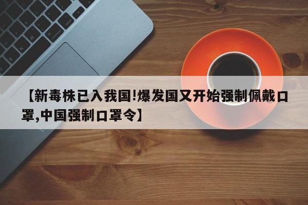【新毒株已入我国!爆发国又开始强制佩戴口罩,中国强制口罩令】