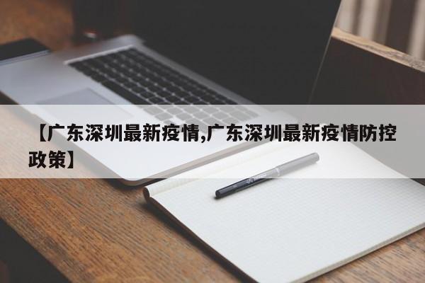 【广东深圳最新疫情,广东深圳最新疫情防控政策】
