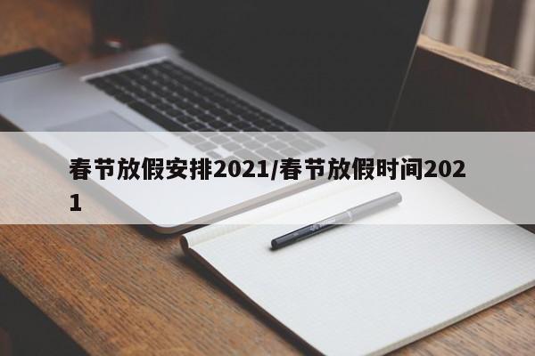 春节放假安排2021/春节放假时间2021