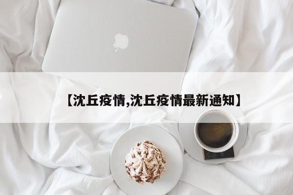 【沈丘疫情,沈丘疫情最新通知】