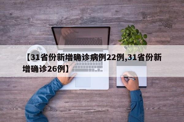 【31省份新增确诊病例22例,31省份新增确诊26例】