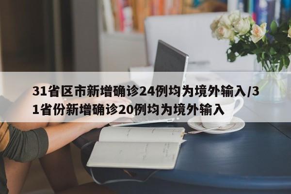 31省区市新增确诊24例均为境外输入/31省份新增确诊20例均为境外输入