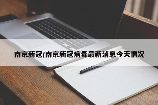 南京新冠/南京新冠病毒最新消息今天情况