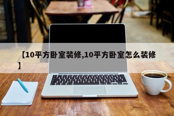 【10平方卧室装修,10平方卧室怎么装修】