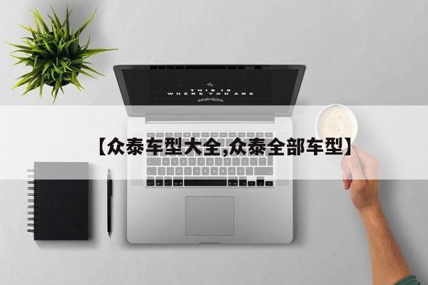 【众泰车型大全,众泰全部车型】