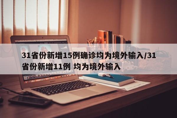 31省份新增15例确诊均为境外输入/31省份新增11例 均为境外输入
