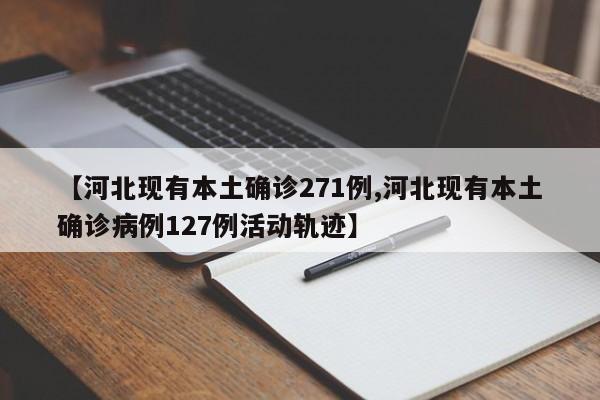 【河北现有本土确诊271例,河北现有本土确诊病例127例活动轨迹】