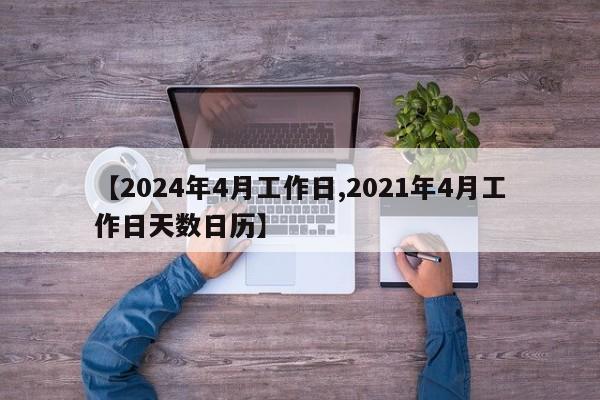 【2024年4月工作日,2021年4月工作日天数日历】