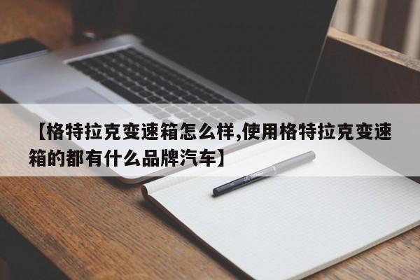 【格特拉克变速箱怎么样,使用格特拉克变速箱的都有什么品牌汽车】