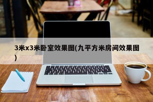 3米x3米卧室效果图(九平方米房间效果图)