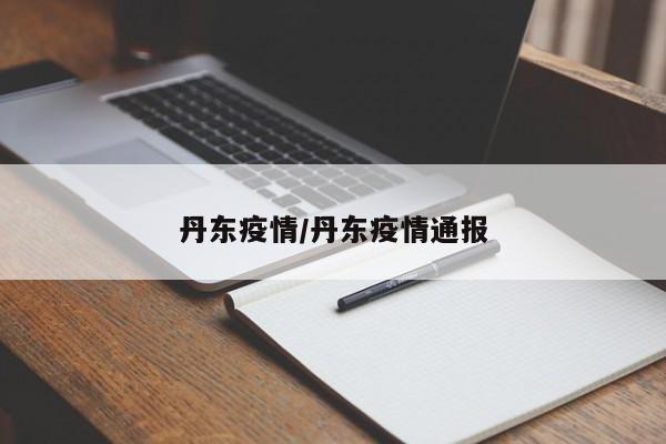 丹东疫情/丹东疫情通报
