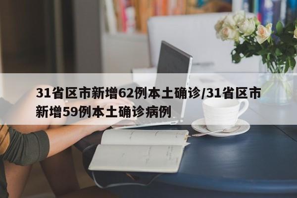 31省区市新增62例本土确诊/31省区市新增59例本土确诊病例