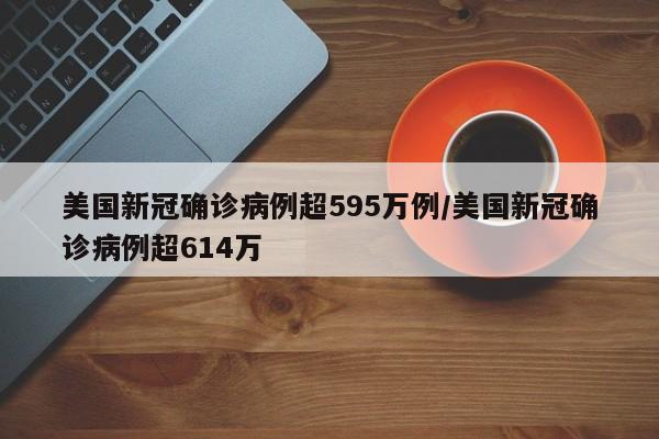 美国新冠确诊病例超595万例/美国新冠确诊病例超614万