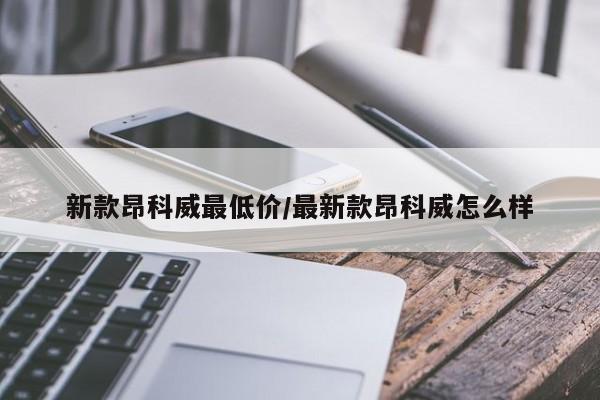 新款昂科威最低价/最新款昂科威怎么样
