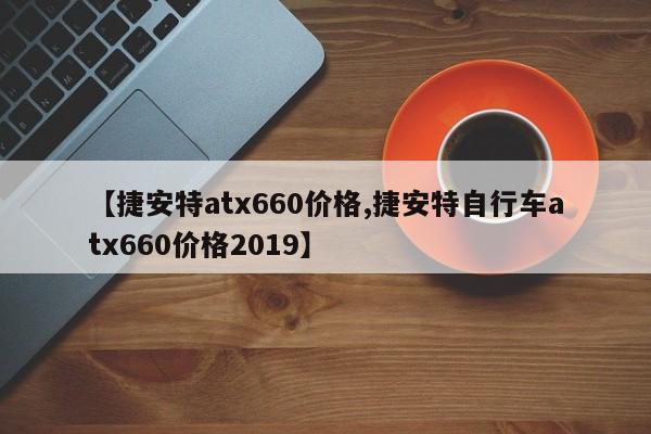 【捷安特atx660价格,捷安特自行车atx660价格2019】