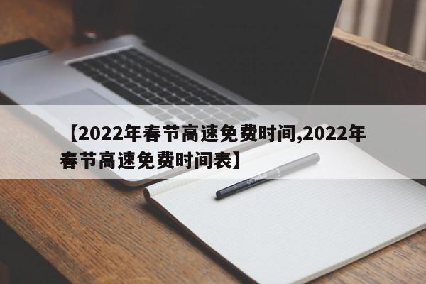 【2022年春节高速免费时间,2022年春节高速免费时间表】