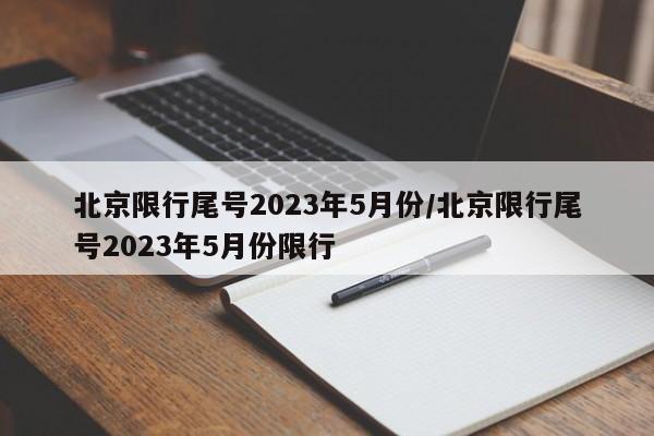 北京限行尾号2023年5月份/北京限行尾号2023年5月份限行