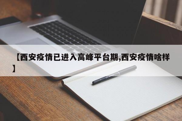 【西安疫情已进入高峰平台期,西安疫情啥样】