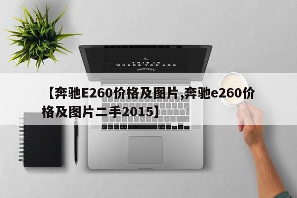 【奔驰E260价格及图片,奔驰e260价格及图片二手2015】