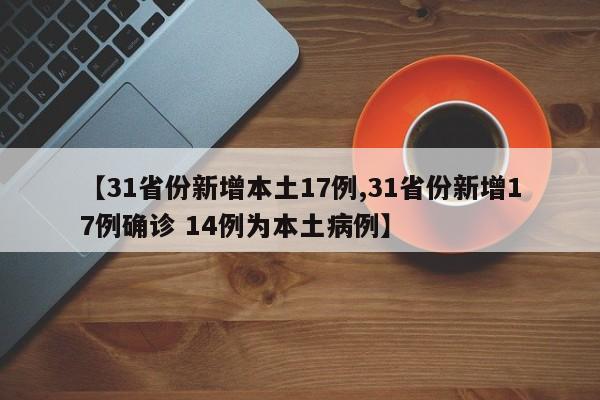 【31省份新增本土17例,31省份新增17例确诊 14例为本土病例】