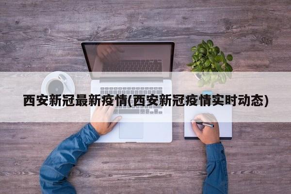 西安新冠最新疫情(西安新冠疫情实时动态)
