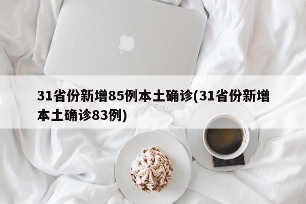 31省份新增85例本土确诊(31省份新增本土确诊83例)