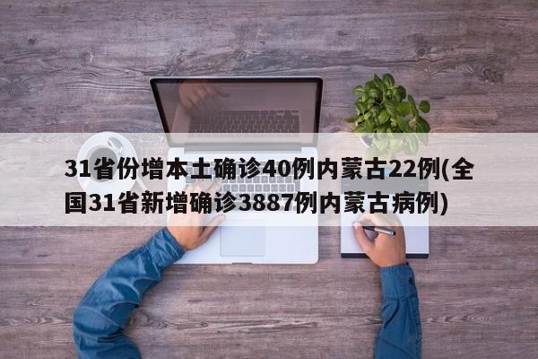 31省份增本土确诊40例内蒙古22例(全国31省新增确诊3887例内蒙古病例)
