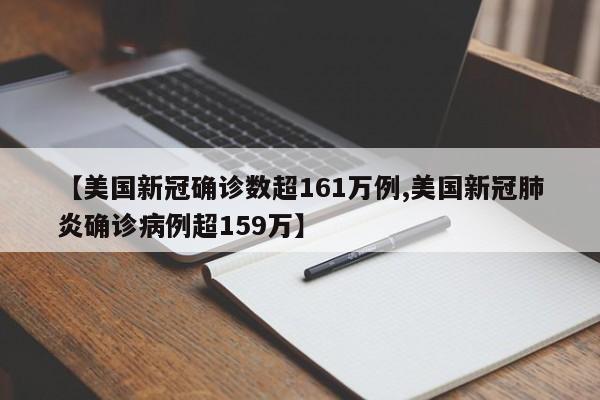 【美国新冠确诊数超161万例,美国新冠肺炎确诊病例超159万】
