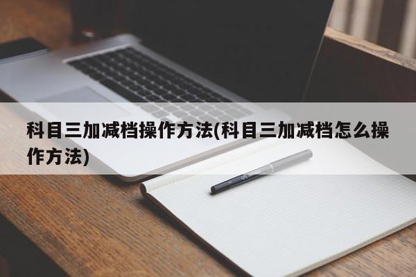 科目三加减档操作方法(科目三加减档怎么操作方法)