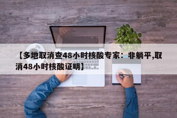 【多地取消查48小时核酸专家:非躺平,取消48小时核酸证明】