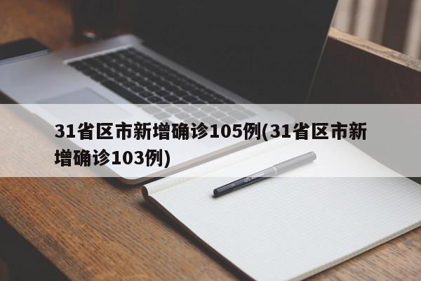 31省区市新增确诊105例(31省区市新增确诊103例)