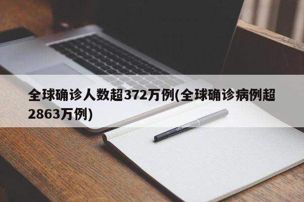 全球确诊人数超372万例(全球确诊病例超2863万例)