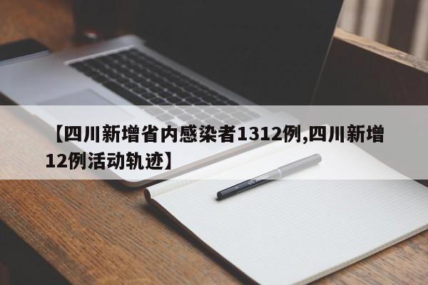 【四川新增省内感染者1312例,四川新增12例活动轨迹】